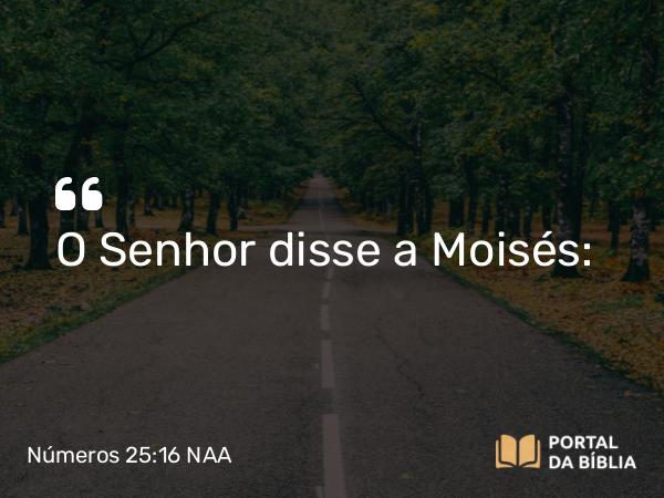 Números 25:16 NAA - O Senhor disse a Moisés: