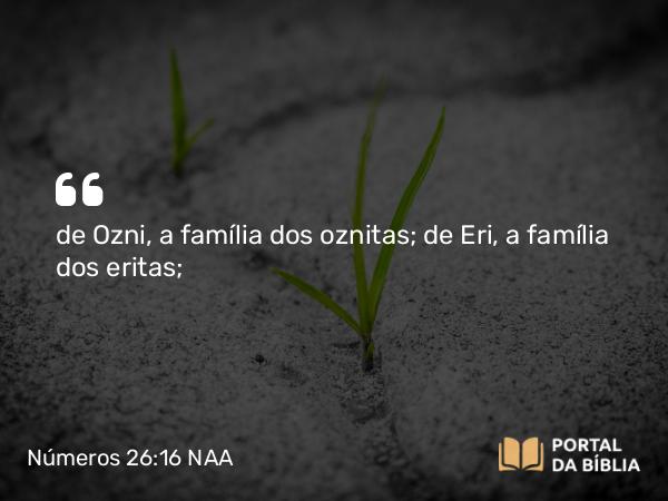 Números 26:16 NAA - de Ozni, a família dos oznitas; de Eri, a família dos eritas;