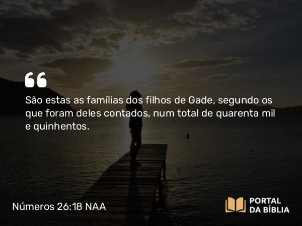 Números 26:18 NAA - São estas as famílias dos filhos de Gade, segundo os que foram deles contados, num total de quarenta mil e quinhentos.