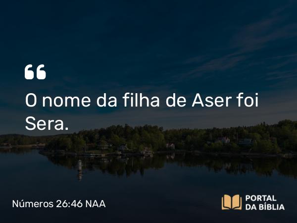 Números 26:46 NAA - O nome da filha de Aser foi Sera.