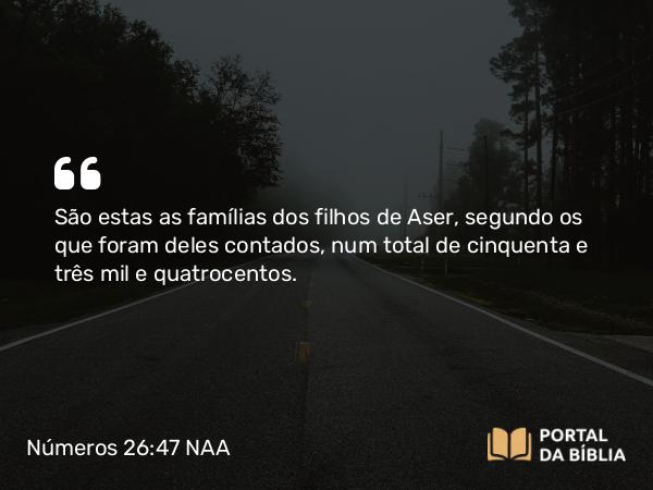 Números 26:47 NAA - São estas as famílias dos filhos de Aser, segundo os que foram deles contados, num total de cinquenta e três mil e quatrocentos.