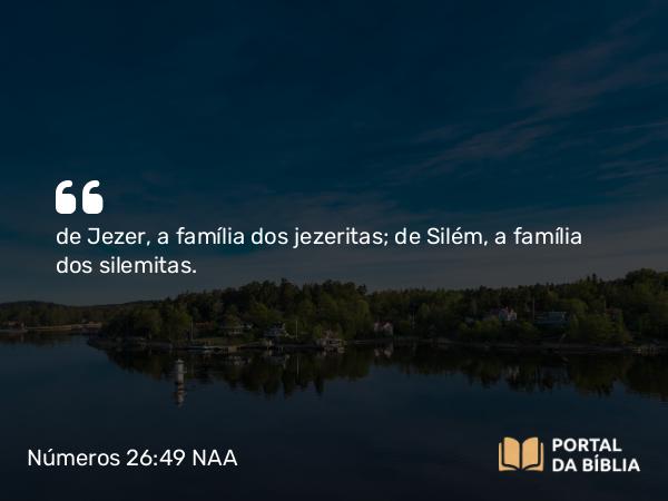 Números 26:49 NAA - de Jezer, a família dos jezeritas; de Silém, a família dos silemitas.