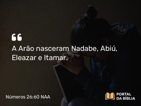 Números 26:60-61 NAA - A Arão nasceram Nadabe, Abiú, Eleazar e Itamar.