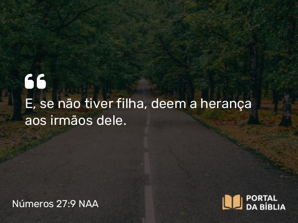 Números 27:9 NAA - E, se não tiver filha, deem a herança aos irmãos dele.