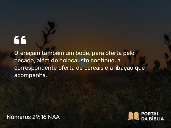 Números 29:16 NAA - Ofereçam também um bode, para oferta pelo pecado, além do holocausto contínuo, a correspondente oferta de cereais e a libação que acompanha.