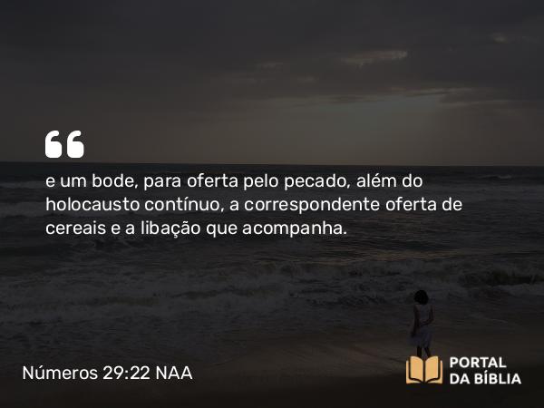 Números 29:22 NAA - e um bode, para oferta pelo pecado, além do holocausto contínuo, a correspondente oferta de cereais e a libação que acompanha.