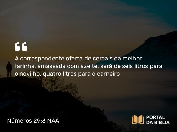 Números 29:3-4 NAA - A correspondente oferta de cereais da melhor farinha, amassada com azeite, será de seis litros para o novilho, quatro litros para o carneiro