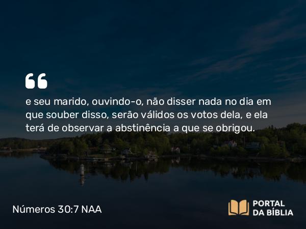 Números 30:7 NAA - e seu marido, ouvindo-o, não disser nada no dia em que souber disso, serão válidos os votos dela, e ela terá de observar a abstinência a que se obrigou.