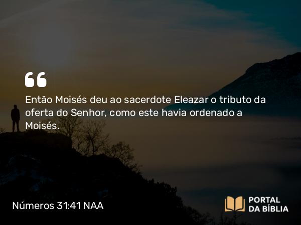 Números 31:41 NAA - Então Moisés deu ao sacerdote Eleazar o tributo da oferta do Senhor, como este havia ordenado a Moisés.