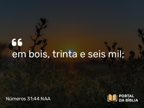 Números 31:44 NAA - em bois, trinta e seis mil;