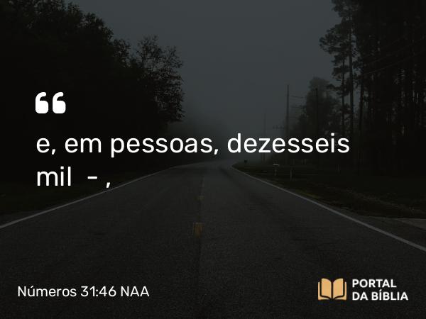 Números 31:46 NAA - e, em pessoas, dezesseis mil —,