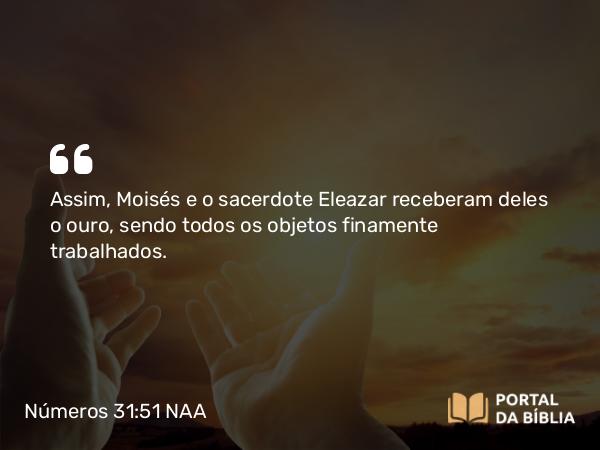 Números 31:51 NAA - Assim, Moisés e o sacerdote Eleazar receberam deles o ouro, sendo todos os objetos finamente trabalhados.