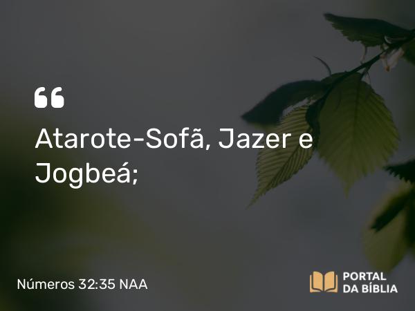 Números 32:35 NAA - Atarote-Sofã, Jazer e Jogbeá;