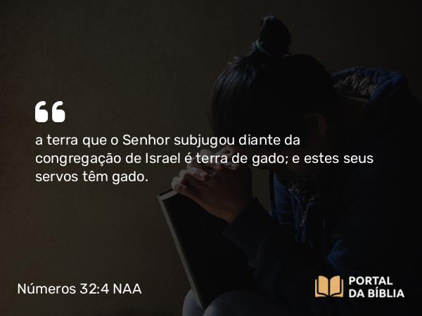 Números 32:4 NAA - a terra que o Senhor subjugou diante da congregação de Israel é terra de gado; e estes seus servos têm gado.