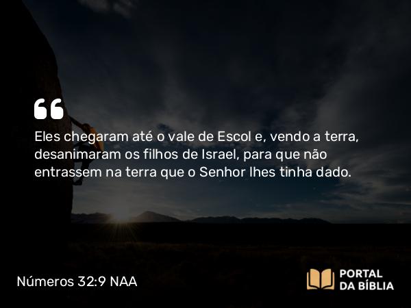 Números 32:9 NAA - Eles chegaram até o vale de Escol e, vendo a terra, desanimaram os filhos de Israel, para que não entrassem na terra que o Senhor lhes tinha dado.