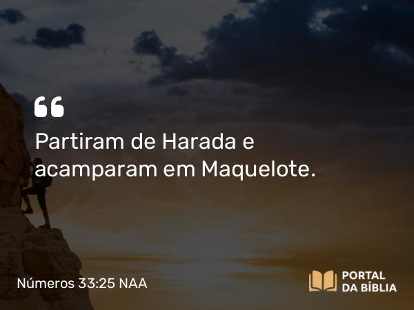 Números 33:25 NAA - Partiram de Harada e acamparam em Maquelote.