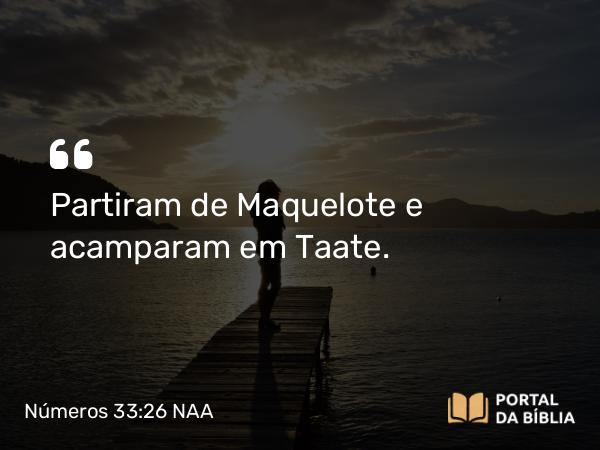 Números 33:26 NAA - Partiram de Maquelote e acamparam em Taate.