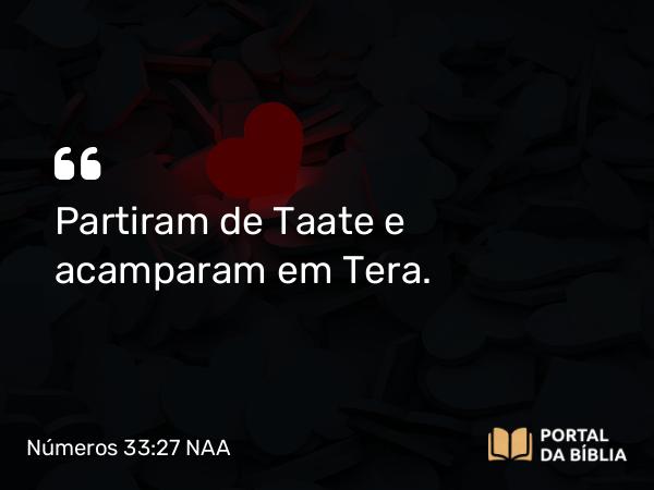 Números 33:27 NAA - Partiram de Taate e acamparam em Tera.