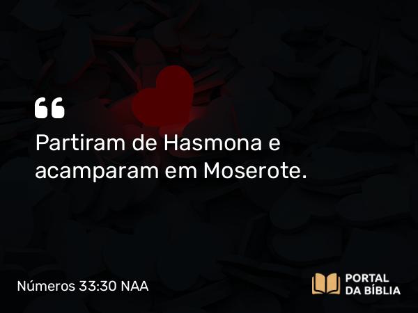 Números 33:30 NAA - Partiram de Hasmona e acamparam em Moserote.