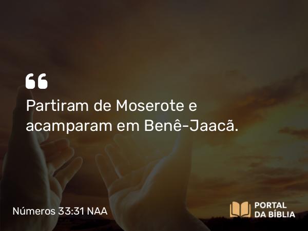 Números 33:31 NAA - Partiram de Moserote e acamparam em Benê-Jaacã.