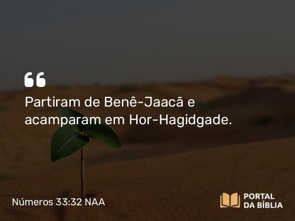 Números 33:32 NAA - Partiram de Benê-Jaacã e acamparam em Hor-Hagidgade.