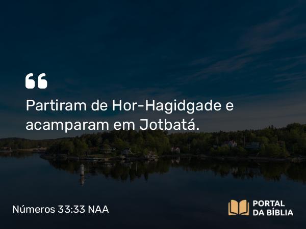 Números 33:33 NAA - Partiram de Hor-Hagidgade e acamparam em Jotbatá.