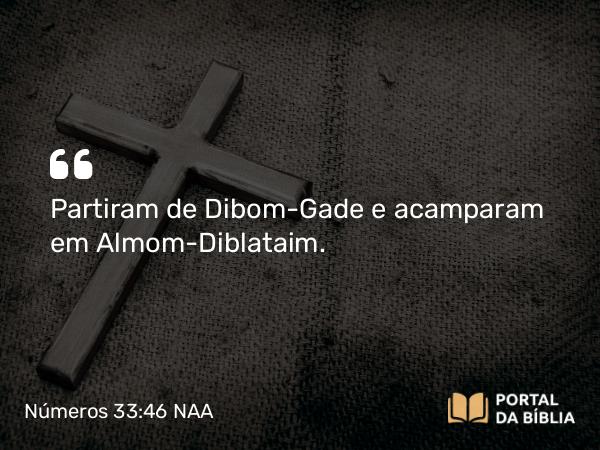 Números 33:46 NAA - Partiram de Dibom-Gade e acamparam em Almom-Diblataim.