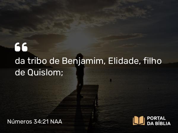 Números 34:21 NAA - da tribo de Benjamim, Elidade, filho de Quislom;