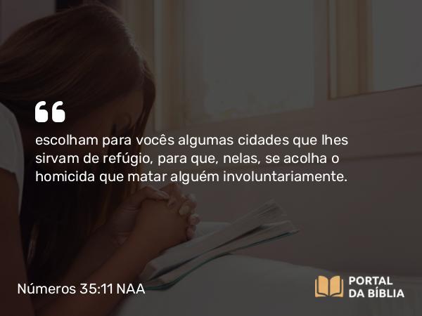 Números 35:11 NAA - escolham para vocês algumas cidades que lhes sirvam de refúgio, para que, nelas, se acolha o homicida que matar alguém involuntariamente.