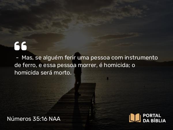 Números 35:16-21 NAA - — Mas, se alguém ferir uma pessoa com instrumento de ferro, e essa pessoa morrer, é homicida; o homicida será morto.