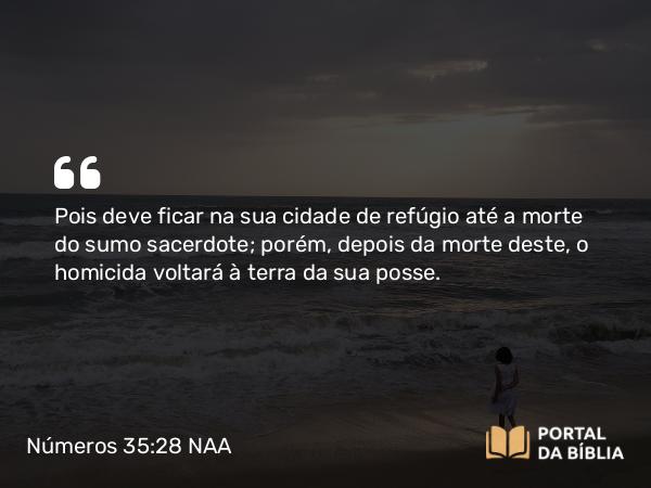 Números 35:28 NAA - Pois deve ficar na sua cidade de refúgio até a morte do sumo sacerdote; porém, depois da morte deste, o homicida voltará à terra da sua posse.