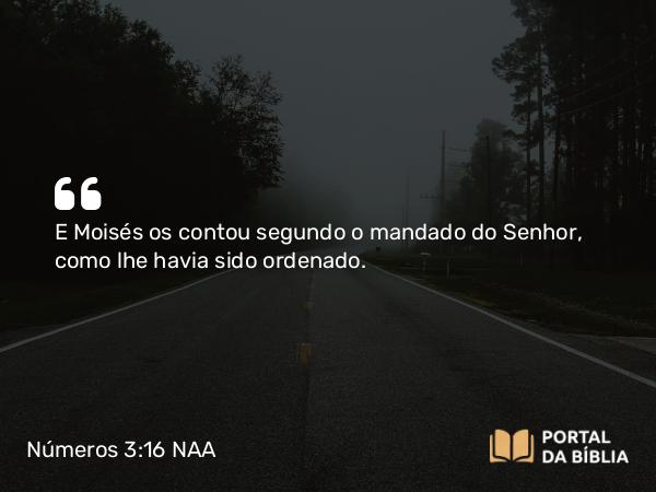 Números 3:16 NAA - E Moisés os contou segundo o mandado do Senhor, como lhe havia sido ordenado.