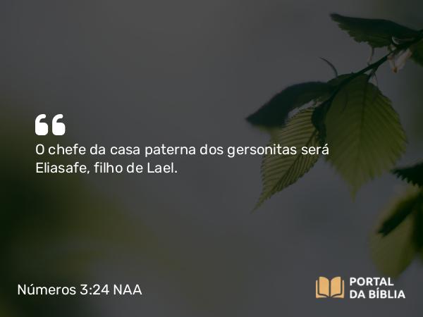 Números 3:24 NAA - O chefe da casa paterna dos gersonitas será Eliasafe, filho de Lael.