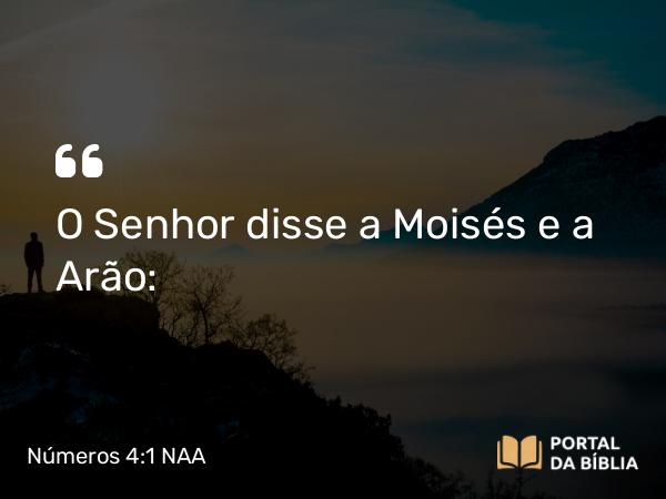 Números 4:1 NAA - O Senhor disse a Moisés e a Arão: