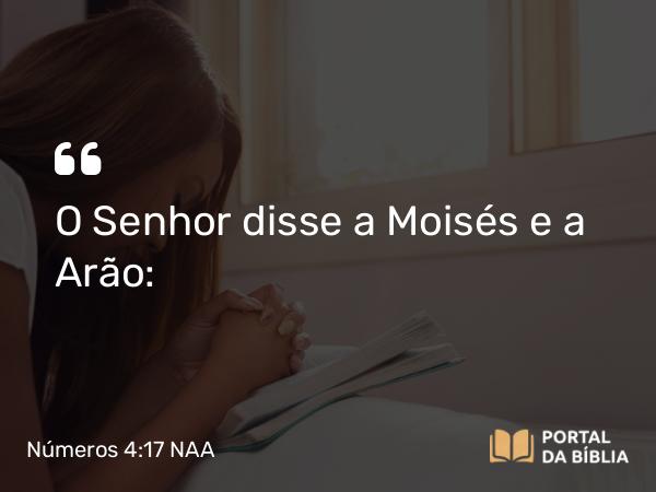 Números 4:17 NAA - O Senhor disse a Moisés e a Arão: