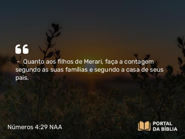 Números 4:29 NAA - — Quanto aos filhos de Merari, faça a contagem segundo as suas famílias e segundo a casa de seus pais.