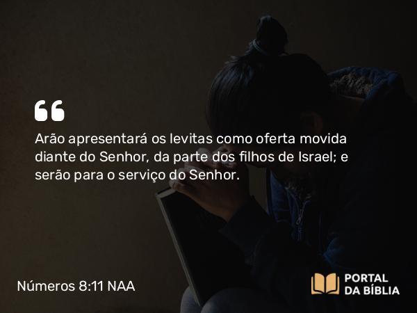 Números 8:11 NAA - Arão apresentará os levitas como oferta movida diante do Senhor, da parte dos filhos de Israel; e serão para o serviço do Senhor.