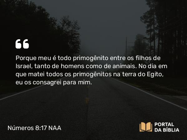 Números 8:17 NAA - Porque meu é todo primogênito entre os filhos de Israel, tanto de homens como de animais. No dia em que matei todos os primogênitos na terra do Egito, eu os consagrei para mim.