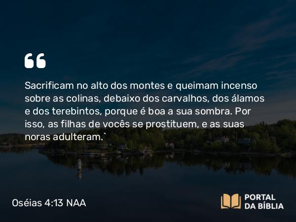 Oséias 4:13 NAA - Sacrificam no alto dos montes e queimam incenso sobre as colinas, debaixo dos carvalhos, dos álamos e dos terebintos, porque é boa a sua sombra. Por isso, as filhas de vocês se prostituem, e as suas noras adulteram.