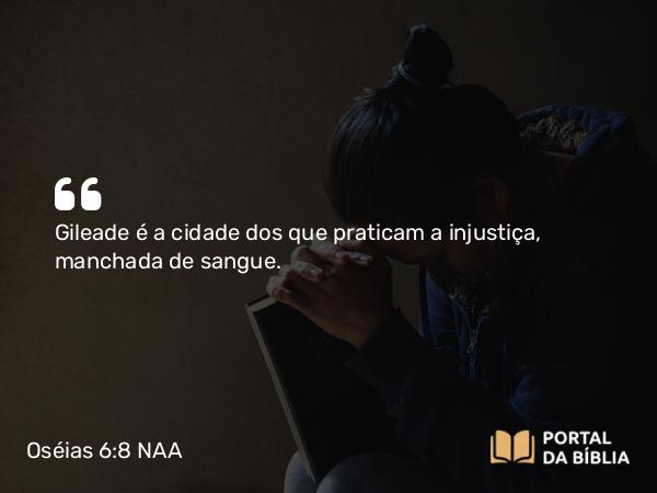 Oséias 6:8 NAA - Gileade é a cidade dos que praticam a injustiça, manchada de sangue.