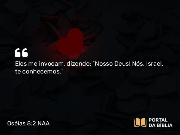 Oséias 8:2 NAA - Eles me invocam, dizendo: ‘Nosso Deus! Nós, Israel, te conhecemos.’