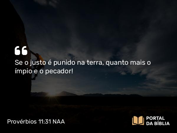 Provérbios 11:31 NAA - Se o justo é punido na terra, quanto mais o ímpio e o pecador!