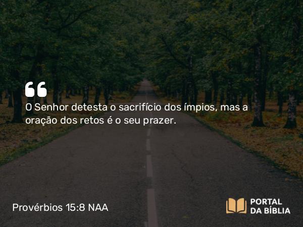 Provérbios 15:8 NAA - O Senhor detesta o sacrifício dos ímpios, mas a oração dos retos é o seu prazer.