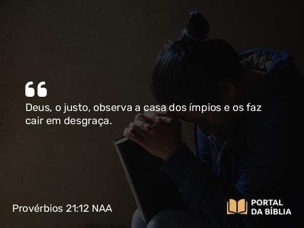 Provérbios 21:12 NAA - Deus, o justo, observa a casa dos ímpios e os faz cair em desgraça.