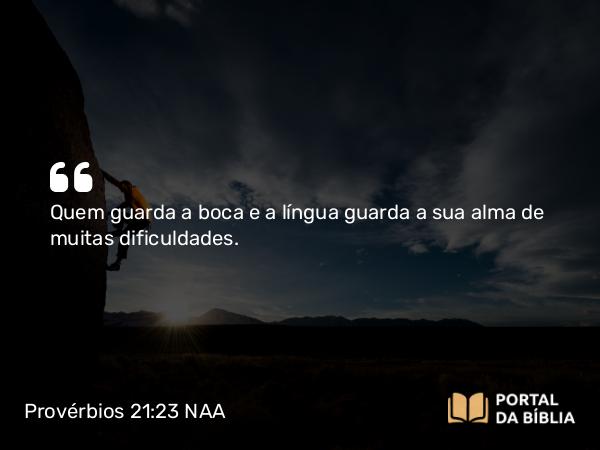 Provérbios 21:23 NAA - Quem guarda a boca e a língua guarda a sua alma de muitas dificuldades.