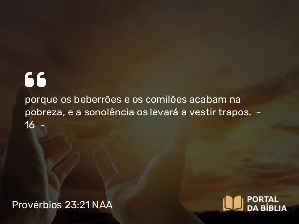 Provérbios 23:21 NAA - porque os beberrões e os comilões acabam na pobreza, e a sonolência os levará a vestir trapos.