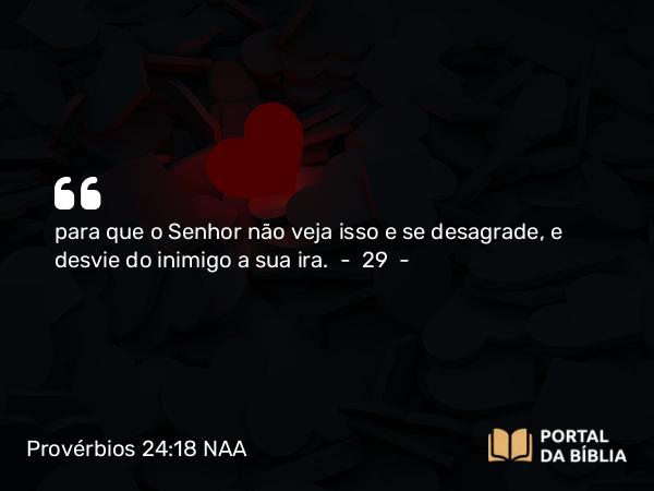 Provérbios 24:18 NAA - para que o Senhor não veja isso e se desagrade, e desvie do inimigo a sua ira.