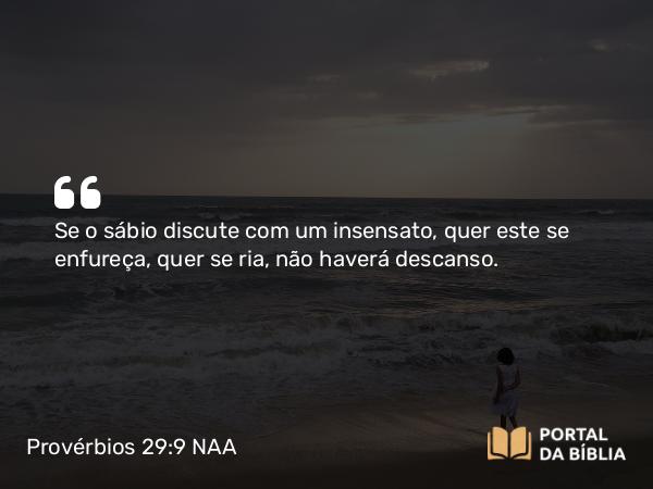 Provérbios 29:9 NAA - Se o sábio discute com um insensato, quer este se enfureça, quer se ria, não haverá descanso.