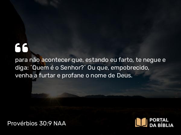 Provérbios 30:9 NAA - para não acontecer que, estando eu farto, te negue e diga: 