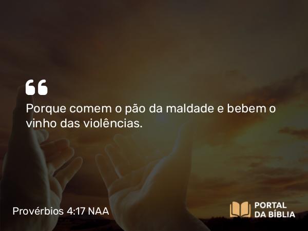 Provérbios 4:17 NAA - Porque comem o pão da maldade e bebem o vinho das violências.